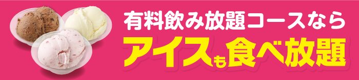 有料飲み放題コースならアイスも食べ放題!